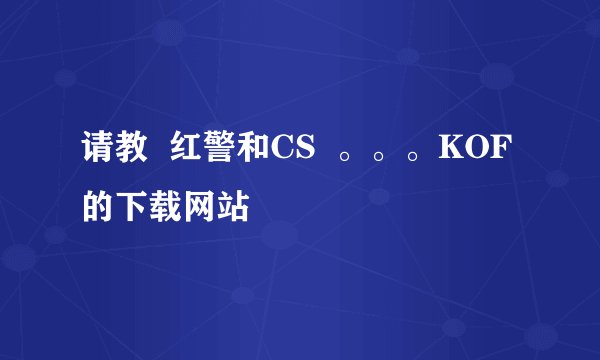 请教  红警和CS  。。。KOF的下载网站