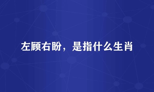 左顾右盼，是指什么生肖