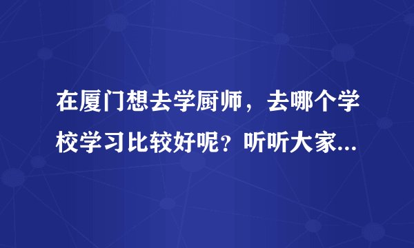 在厦门想去学厨师，去哪个学校学习比较好呢？听听大家的意见？。。。