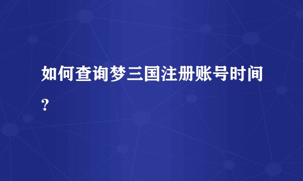 如何查询梦三国注册账号时间？