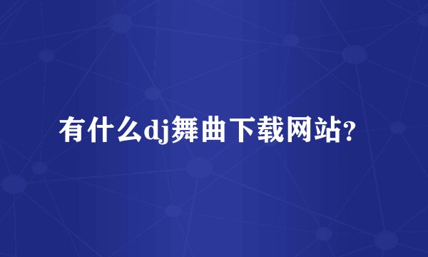有什么dj舞曲下载网站？