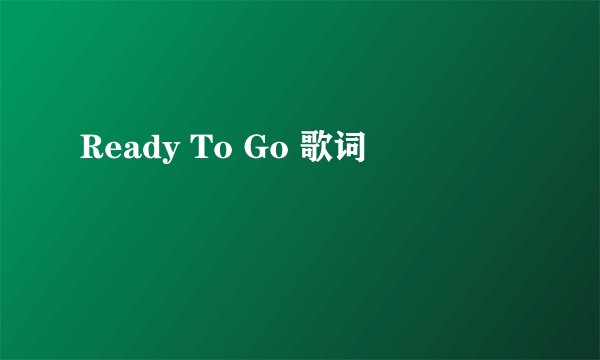 Ready To Go 歌词