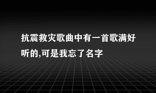 抗震救灾歌曲中有一首歌满好听的,可是我忘了名字