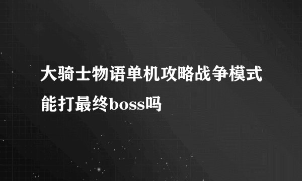 大骑士物语单机攻略战争模式能打最终boss吗