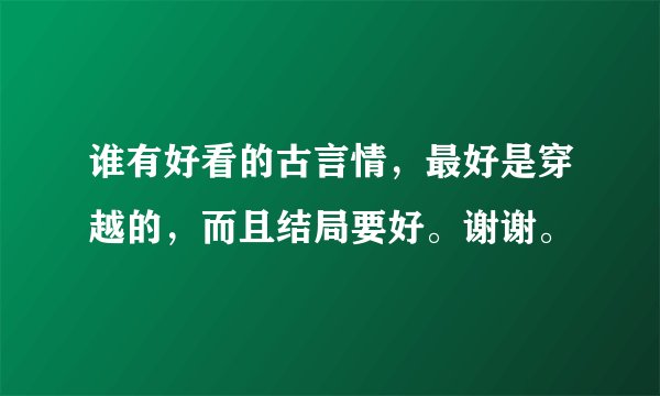谁有好看的古言情，最好是穿越的，而且结局要好。谢谢。