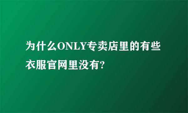为什么ONLY专卖店里的有些衣服官网里没有?
