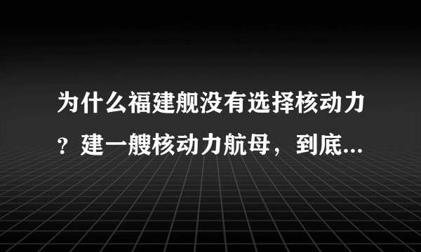 为什么福建舰没有选择核动力？建一艘核动力航母，到底有多难？