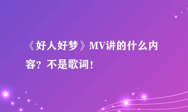 《好人好梦》MV讲的什么内容？不是歌词！
