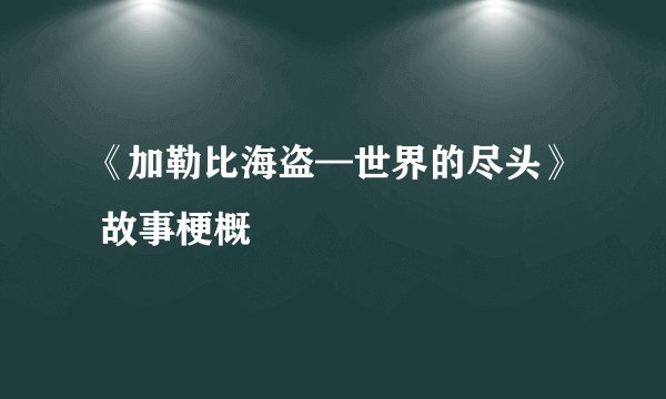 《加勒比海盗—世界的尽头》 故事梗概