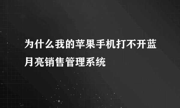 为什么我的苹果手机打不开蓝月亮销售管理系统