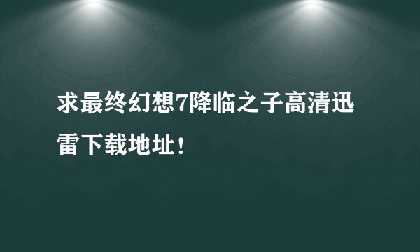 求最终幻想7降临之子高清迅雷下载地址！