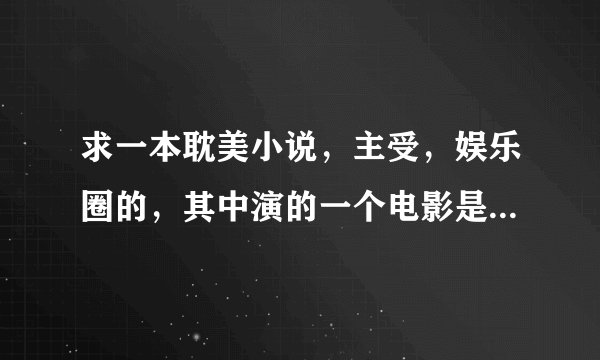 求一本耽美小说，主受，娱乐圈的，其中演的一个电影是根据游戏改编的