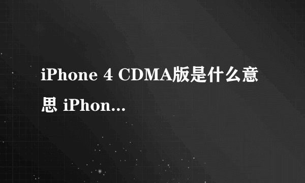iPhone 4 CDMA版是什么意思 iPhone 4 跟 iPhone 4 CDMA 哪个好
