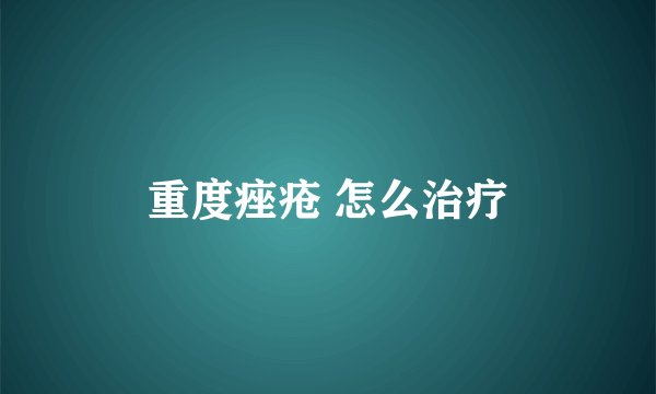 重度痤疮 怎么治疗