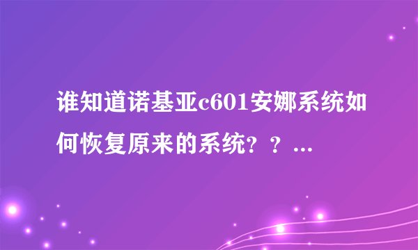 谁知道诺基亚c601安娜系统如何恢复原来的系统？？刷机的话请详细说明！谢谢