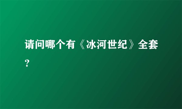 请问哪个有《冰河世纪》全套？