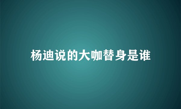 杨迪说的大咖替身是谁