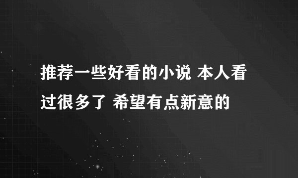 推荐一些好看的小说 本人看过很多了 希望有点新意的