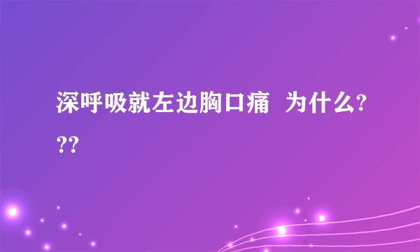 深呼吸就左边胸口痛  为什么???