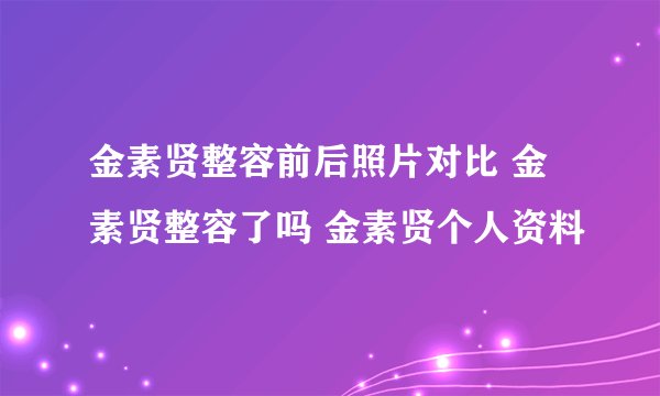 金素贤整容前后照片对比 金素贤整容了吗 金素贤个人资料