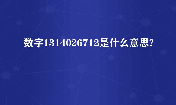 数字1314026712是什么意思?