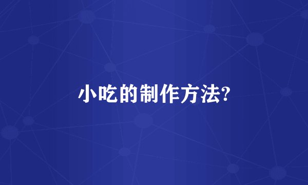 小吃的制作方法?