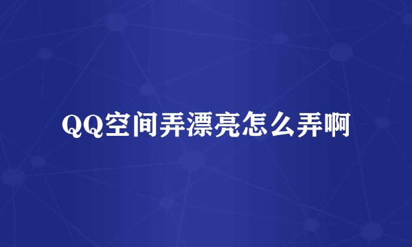 QQ空间弄漂亮怎么弄啊