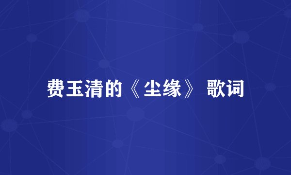 费玉清的《尘缘》 歌词