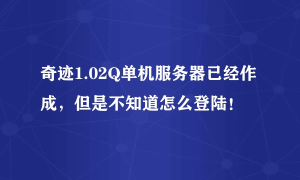 奇迹1.02Q单机服务器已经作成，但是不知道怎么登陆！