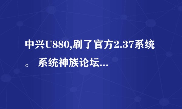中兴U880,刷了官方2.37系统。 系统神族论坛下的。 怎么可以ROOT？ 用什么...