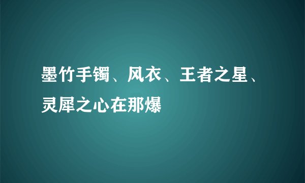 墨竹手镯、风衣、王者之星、灵犀之心在那爆