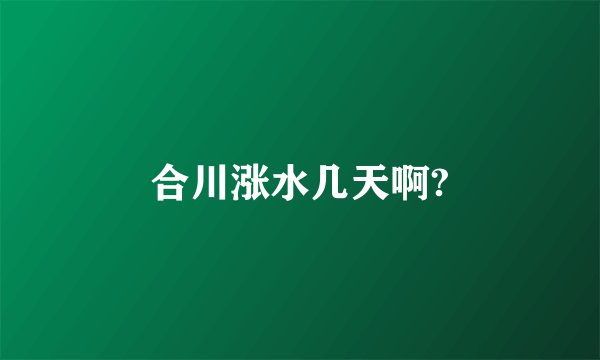 合川涨水几天啊?