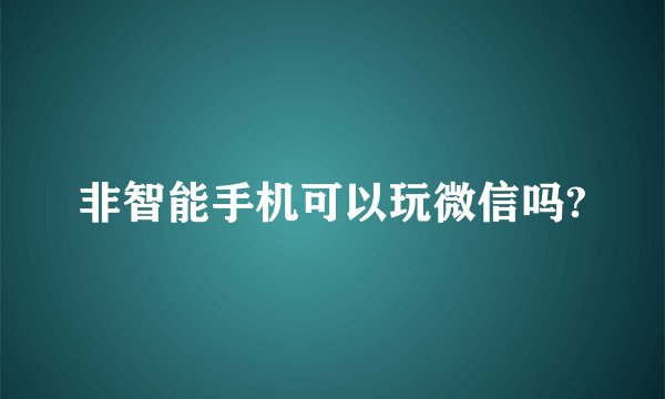非智能手机可以玩微信吗?
