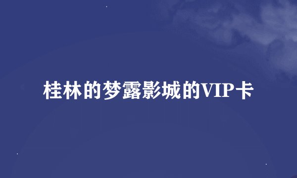 桂林的梦露影城的VIP卡