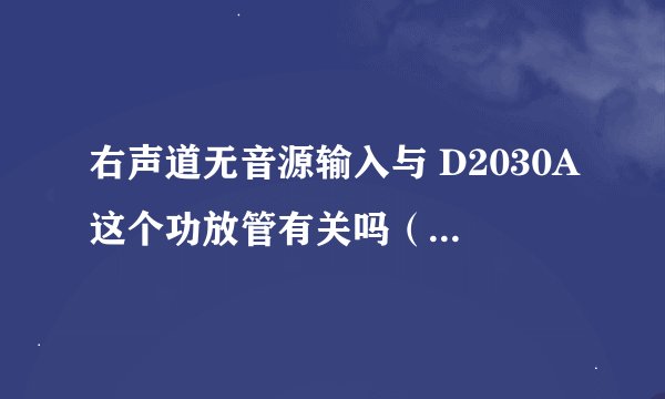 右声道无音源输入与 D2030A这个功放管有关吗（麦博A－6300 2.1音箱 2006年三月份买的）
