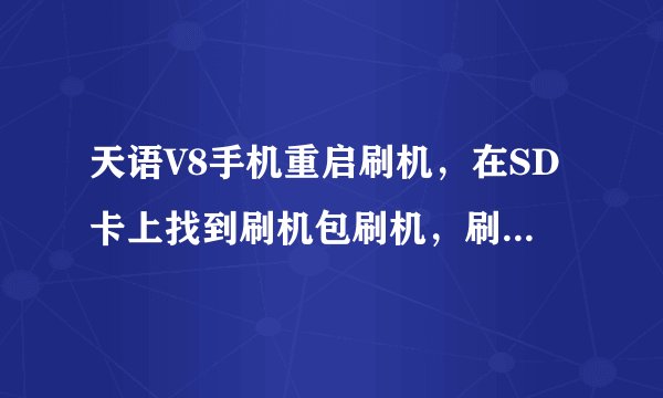 天语V8手机重启刷机，在SD卡上找到刷机包刷机，刷入之后元法打开验证失笑无法刷机是文件丢失了吗