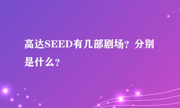 高达SEED有几部剧场？分别是什么？