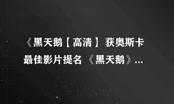 《黑天鹅【高清】 获奥斯卡最佳影片提名 《黑天鹅》QVOD下载《黑天鹅