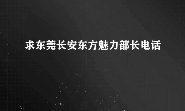 求东莞长安东方魅力部长电话