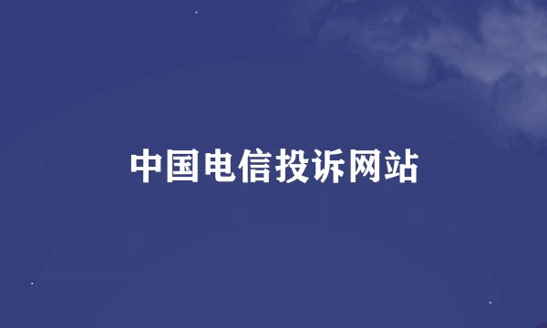 中国电信投诉网站