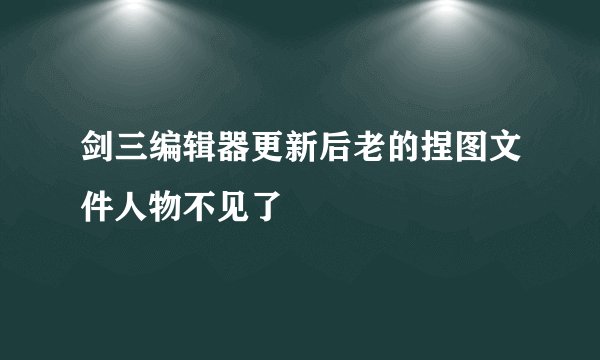 剑三编辑器更新后老的捏图文件人物不见了