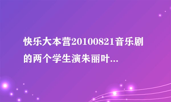 快乐大本营20100821音乐剧的两个学生演朱丽叶与罗密欧的背景音乐