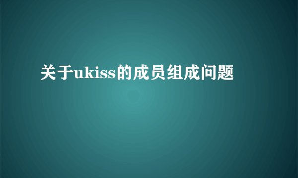 关于ukiss的成员组成问题