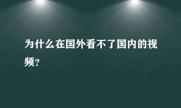 为什么在国外看不了国内的视频？