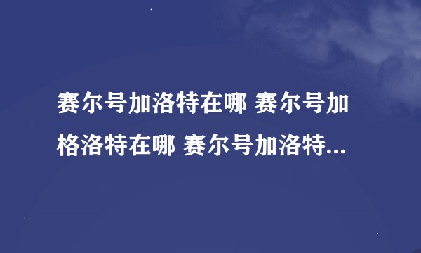 赛尔号加洛特在哪 赛尔号加格洛特在哪 赛尔号加洛特怎么抓 赛