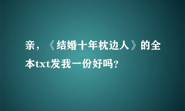 亲，《结婚十年枕边人》的全本txt发我一份好吗？