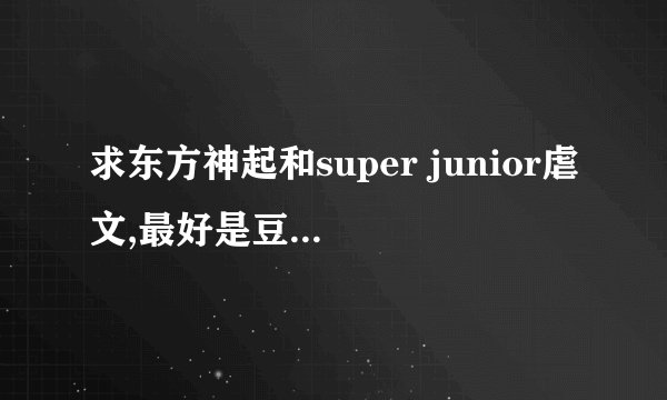 求东方神起和super junior虐文,最好是豆花和强特，黑道类型的，