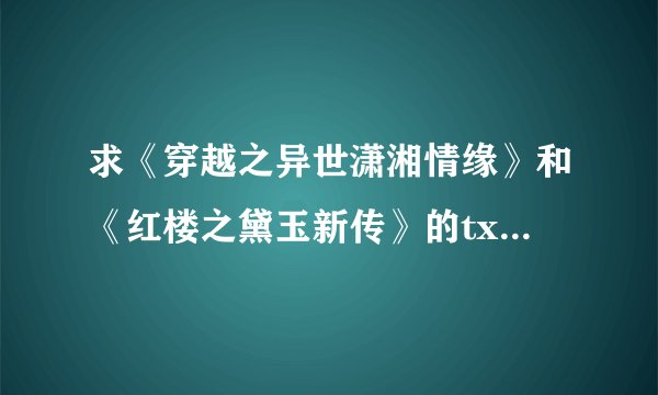 求《穿越之异世潇湘情缘》和《红楼之黛玉新传》的txt完结版本