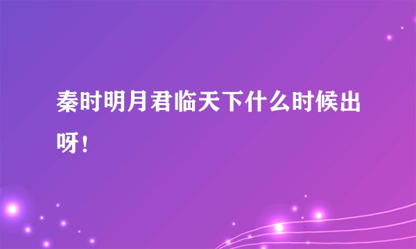 秦时明月君临天下什么时候出呀！
