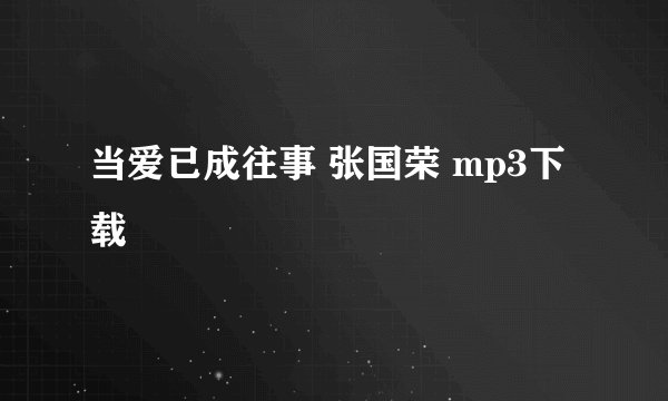 当爱已成往事 张国荣 mp3下载